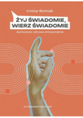 Żyj świadomie, wierz świadomie Duchowość zdrowa emocjonalnie