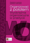 Organizować z polotem wyobraźnia organizacyjna w praktyce