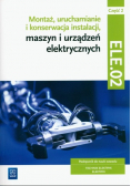 Montaż, uruchamianie i konserwacja instalacji, maszyn i urządzeń elektrycznych. ELE.02 / EE.05. Technik elektryk i elektryk. Część 2