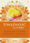 Uważność w praktyce. Tradycyjne techniki uważność i medytacja dla współczesnego człowieka
