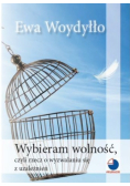 Wybieram wolność czyli rzecz o wyzwalaniu się z uzależnień