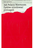 Jak Polacy Niemcom Żydów mordować pomagali