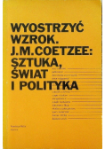 Wyostrzyć wzrok J M  Coetzee Sztuka świat i polityka