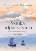 Sztuka odpuszczania 99 wskazówek buddyjskiego mnicha zen, jak porzucić kontrolę i zyskać wolność, by móc robić to, co ważne