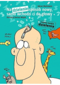 Na dzielenie sposób nowy, samo wchodzi ci do głowy