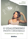 O uzależnieniu prosto i zrozumiale Niezbędnik pacjenta i jego rodziny