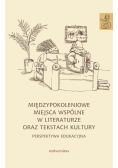 Międzypokoleniowe miejsca wspólne w literaturze oraz tekstach kultury perspektywa edukacyjna