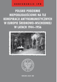 Polskie podziemie niepodległościowe na tle konspiracji antykomunistycznych w Europie Środkowo Wschodniej w latach 1944 – 1956