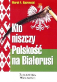 Kto niszczy Polskość na Białorusi