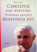 Chrystus daje wszystko Teologia miłości Benedykta XVI