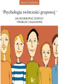 Psychologia twórczości grupowej Jak moderować zespoły twórcze i zadaniowe