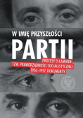 W imię przyszłości partii  Procesy o łamanie tzw. praworządności socjalistycznej 1956-1957