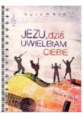 Jezu dziś uwielbiam Ciebie