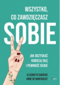 Wszystko co zawdzięczasz sobie Jak odzyskać kobiecą siłę i pewność siebie