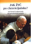 Jak żyć po chrześcijańsku Jan Paweł II odpowiada na najważniejsze pytania