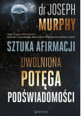 Sztuka afirmacji Uwolniona potęga podświadomości
