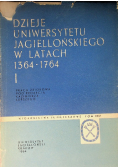 Dzieje uniwersytetu Jagiellońskiego w latach 1364-1764 Tom I