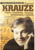 Zygmunt Krauze Między intelektem fantazją powinnością i zabawą