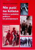 Nie paść na kolana. Szkice o polskiej polityce lat powojennych,