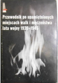 Przewodnik po upamiętnionych miejscach walk i męczeństwa lata wojny 1939 - 1945