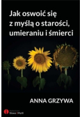 Jak oswoić się z myślą o starości umieraniu i śmierci
