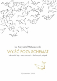 Wyjść poza schemat. Jak wyjść z emocjonalnych i duchowych pułapek