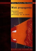 Wiek propagandy Używanie i nadużywanie perswazji na co dzień