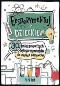 Eksperymentuj z dzieckiem. 30 niesamowitych eksperymentów