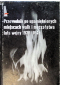Przewodnik po upamiętnionych miejscach walk i męczeństwa lata wojny 1939 - 1945