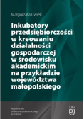 Inkubatory przedsiębiorczości w kreowaniu działalności gospodarczej w środowisku akademickim na przykładzie województwa małopolskiego