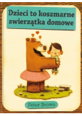 Dzieci to koszmarne zwierzątka domowe