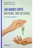 Jak mądrze kupić mieszkanie dom lub działkę