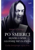 Po śmierci będzie o mnie głośniej niż za życia Cuda świętego ojca Pio