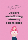 Jak być szczęśliwszą zdrowszą i piękniejszą