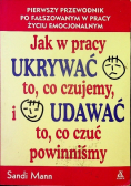 Jak w pracy ukrywać to co czujemy i udawać to co czuć powinniśmy