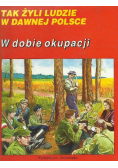Tak żyli ludzie w dawnej Polsce  W dobie okupacji