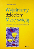 Wyjaśniamy dzieciom Mszę świętą w znakach opowiadaniach i zabawach