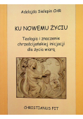 Ku nowemu życiu Teologia i znaczenie chrześcijańskiej inicjacji dla życia wiarą