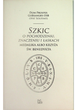 Szkic o pochodzeniu, znaczeniu i łaskach medalika albo krzyża Świętego Benedykta