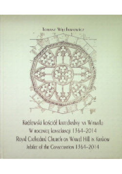 Królewski kościół katedralny na Wawelu w rocznicę konsekracji 1364 -2014