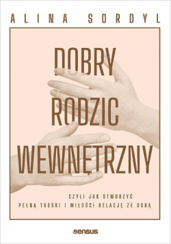 Dobry rodzic wewnętrzny, czyli jak stworzyć pełną troski i miłości relację ze sobą