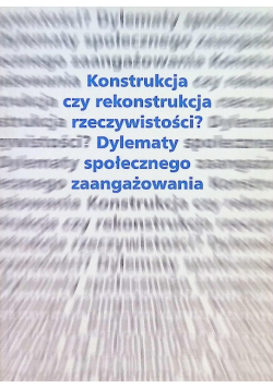 Konstrukcja czy rekonstrukcja rzeczywistości? Dylematy społecznego zaangażowania