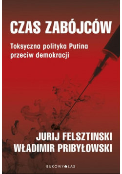 Czas zabójców Toksyczna polityka Putina przeciw demokracji