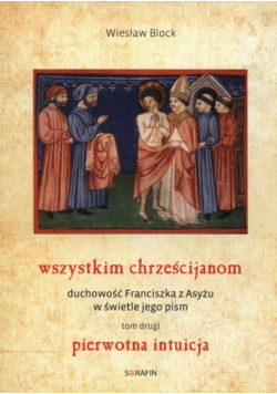 Wszystkim chrześcijanom Duchowość Franciszka z Asyżu  w świetle jego pism Tom 2