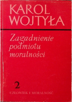 Zagadnienie podmiotu moralności Tom 2 Człowiek i moralność