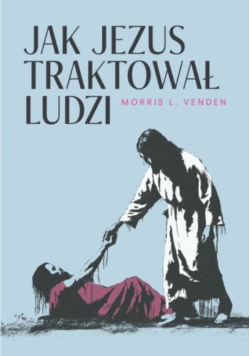 Jak Jezus traktował ludzi nowe spojrzenie na osobę Chrystusa