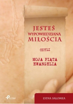 Jesteś wypowiedzianą miłością czyli moja piąta ewangelia