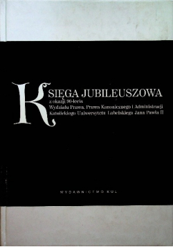 Księga jubileuszowa z okazji 90-lecia Wydziału Prawa Prawa Kanonicznego i Administracji Katolickiego Uniwersytetu Lubelskiego Jana Pawła II