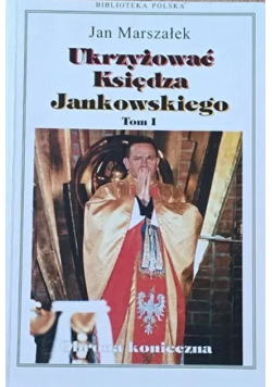 Ukrzyżować Księdza Jankowskiego Tom I