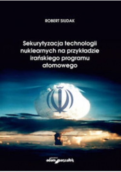 Sekurytyzacja technologii nuklearnych na przykładzie irańskiego programu atomowego